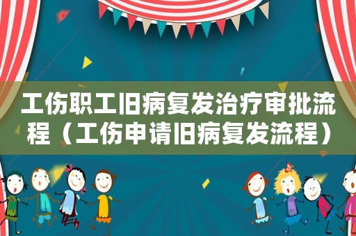 工傷職工舊病復(fù)發(fā)治療審批流程（工傷申請(qǐng)舊病復(fù)發(fā)流程）
