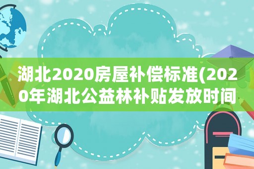 湖北2020房屋補(bǔ)償標(biāo)準(zhǔn)(2020年湖北公益林補(bǔ)貼發(fā)放時(shí)間？)