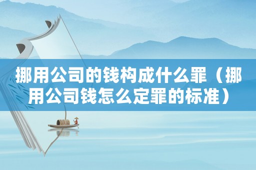 挪用公司的錢構(gòu)成什么罪（挪用公司錢怎么定罪的標(biāo)準(zhǔn)）
