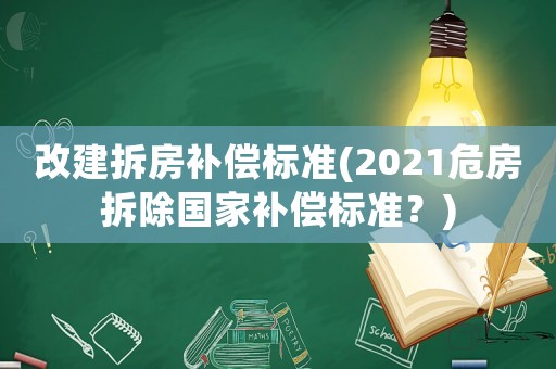 改建拆房補償標準(2021危房拆除國家補償標準？)