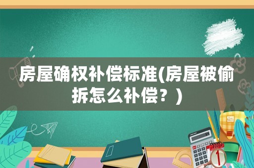 房屋確權(quán)補(bǔ)償標(biāo)準(zhǔn)(房屋被偷拆怎么補(bǔ)償？)