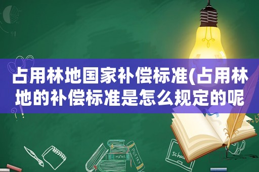 占用林地國家補償標(biāo)準(zhǔn)(占用林地的補償標(biāo)準(zhǔn)是怎么規(guī)定的呢？)