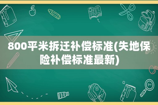 800平米拆遷補(bǔ)償標(biāo)準(zhǔn)(失地保險(xiǎn)補(bǔ)償標(biāo)準(zhǔn)最新)