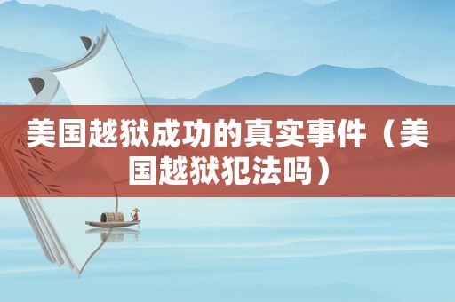美國(guó)越獄成功的真實(shí)事件（美國(guó)越獄犯法嗎）