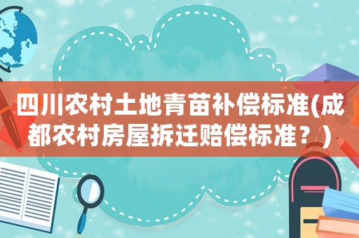 四川農(nóng)村土地青苗補(bǔ)償標(biāo)準(zhǔn)(成都農(nóng)村房屋拆遷賠償標(biāo)準(zhǔn)？)