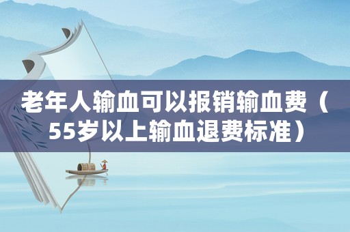 老年人輸血可以報銷輸血費（55歲以上輸血退費標準）