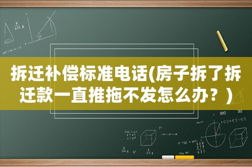 拆遷補(bǔ)償標(biāo)準(zhǔn)電話(房子拆了拆遷款一直推拖不發(fā)怎么辦？)