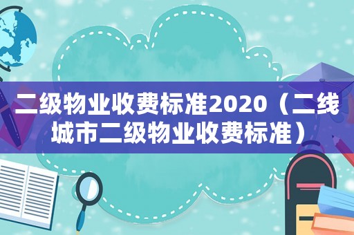 二級物業(yè)收費標準2020（二線城市二級物業(yè)收費標準）