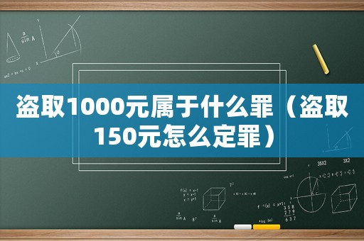 盜取1000元屬于什么罪（盜取150元怎么定罪）