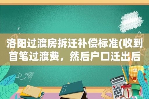 洛陽過渡房拆遷補(bǔ)償標(biāo)準(zhǔn)(收到首筆過渡費(fèi)，然后戶口遷出后，還有過渡費(fèi)發(fā)放嗎)