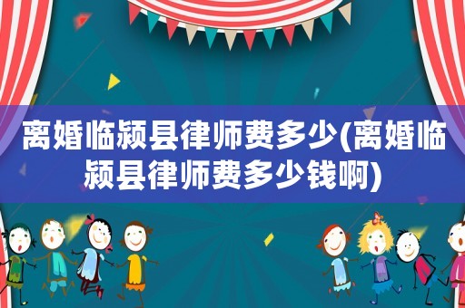 離婚臨潁縣律師費(fèi)多少(離婚臨潁縣律師費(fèi)多少錢啊)