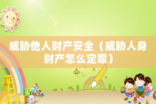 威脅他人財(cái)產(chǎn)安全（威脅人身財(cái)產(chǎn)怎么定罪）