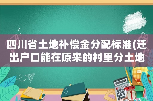 四川省土地補償金分配標準(遷出戶口能在原來的村里分土地賠償款嗎？)