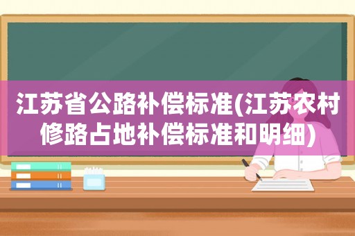 江蘇省公路補償標(biāo)準(zhǔn)(江蘇農(nóng)村修路占地補償標(biāo)準(zhǔn)和明細(xì))