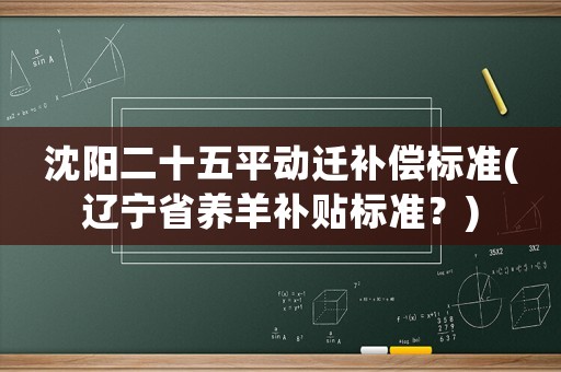 沈陽(yáng)二十五平動(dòng)遷補(bǔ)償標(biāo)準(zhǔn)(遼寧省養(yǎng)羊補(bǔ)貼標(biāo)準(zhǔn)？)
