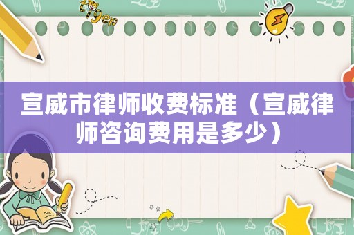 宣威市律師收費(fèi)標(biāo)準(zhǔn)（宣威律師咨詢費(fèi)用是多少）