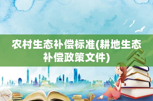 農(nóng)村生態(tài)補(bǔ)償標(biāo)準(zhǔn)(耕地生態(tài)補(bǔ)償政策文件)