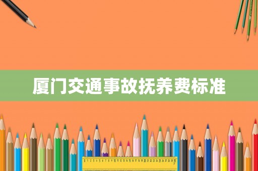 廈門交通事故撫養(yǎng)費(fèi)標(biāo)準(zhǔn)