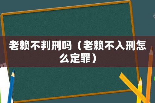 老賴不判刑嗎（老賴不入刑怎么定罪）