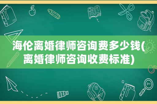 海倫離婚律師咨詢費(fèi)多少錢(qián)(離婚律師咨詢收費(fèi)標(biāo)準(zhǔn))