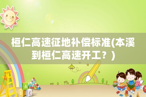桓仁高速征地補(bǔ)償標(biāo)準(zhǔn)(本溪到桓仁高速開(kāi)工？)