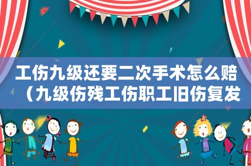 工傷九級還要二次手術(shù)怎么賠（九級傷殘工傷職工舊傷復(fù)發(fā)）