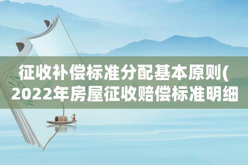征收補償標(biāo)準分配基本原則(2022年房屋征收賠償標(biāo)準明細？)