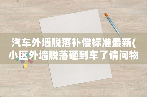 汽車(chē)外墻脫落補(bǔ)償標(biāo)準(zhǔn)最新(小區(qū)外墻脫落砸到車(chē)了請(qǐng)問(wèn)物業(yè)該負(fù)責(zé)嗎？)