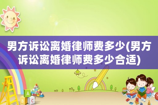 男方訴訟離婚律師費(fèi)多少(男方訴訟離婚律師費(fèi)多少合適)