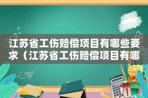 江蘇省工傷賠償項(xiàng)目有哪些要求（江蘇省工傷賠償項(xiàng)目有哪些）