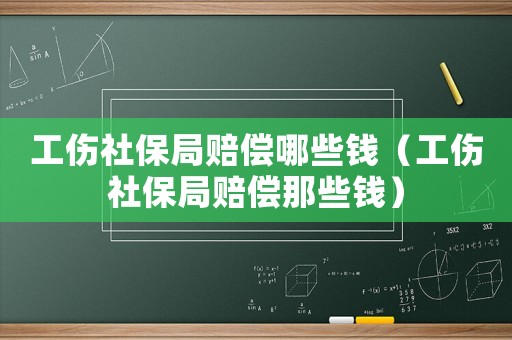 工傷社保局賠償哪些錢（工傷社保局賠償那些錢）