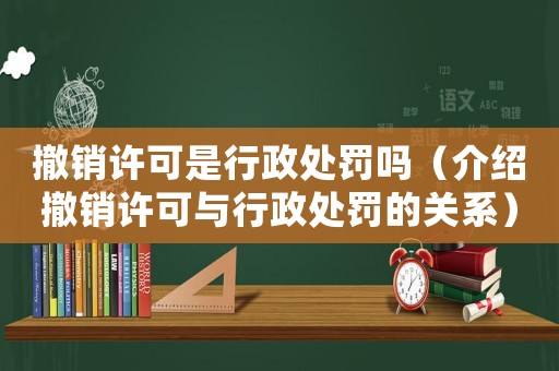 撤銷(xiāo)許可是行政處罰嗎（介紹撤銷(xiāo)許可與行政處罰的關(guān)系）