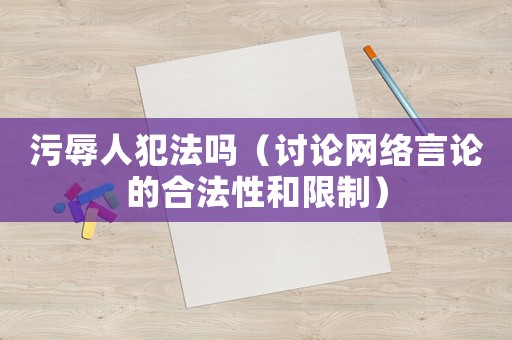 污辱人犯法嗎（討論網(wǎng)絡言論的合法性和限制）