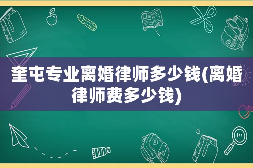奎屯專(zhuān)業(yè)離婚律師多少錢(qián)(離婚律師費(fèi)多少錢(qián))
