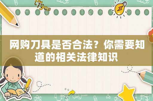 網(wǎng)購刀具是否合法？你需要知道的相關(guān)法律知識(shí)