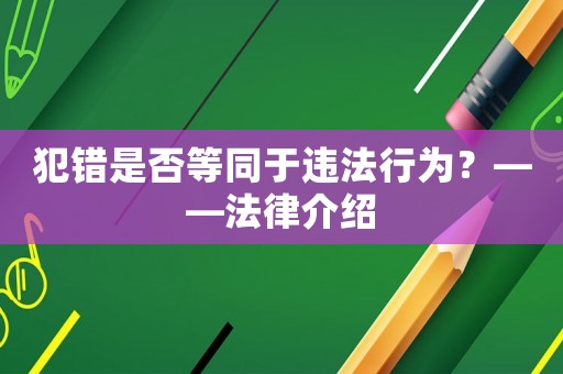 犯錯(cuò)是否等同于違法行為？——法律介紹