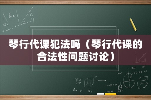 琴行代課犯法嗎（琴行代課的合法性問題討論）
