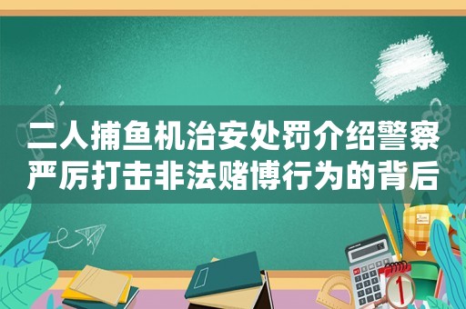 二人捕魚機(jī)治安處罰介紹警察嚴(yán)厲打擊非法賭博行為的背后故事