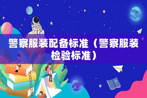 警察服裝配備標(biāo)準(zhǔn)（警察服裝檢驗(yàn)標(biāo)準(zhǔn)）