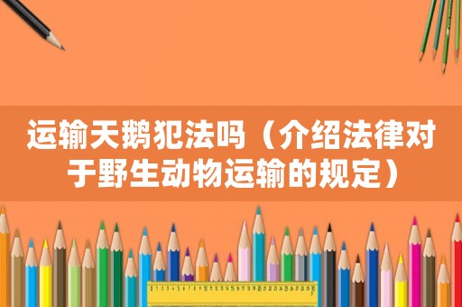 運輸天鵝犯法嗎（介紹法律對于野生動物運輸?shù)囊?guī)定）