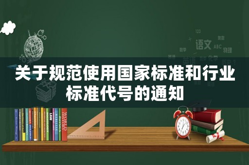 關(guān)于規(guī)范使用國(guó)家標(biāo)準(zhǔn)和行業(yè)標(biāo)準(zhǔn)代號(hào)的通知