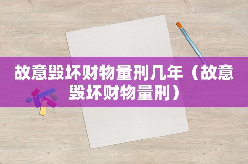 故意毀壞財物量刑幾年（故意毀壞財物量刑）