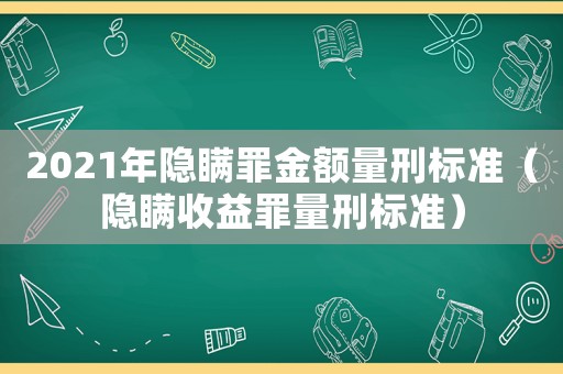 2021年隱瞞罪金額量刑標準（隱瞞收益罪量刑標準）
