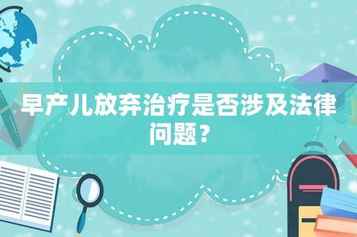 早產(chǎn)兒放棄治療是否涉及法律問(wèn)題？