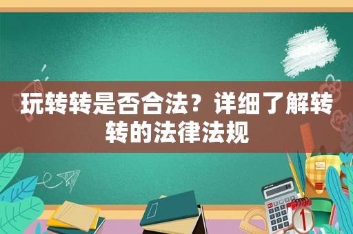 玩轉(zhuǎn)轉(zhuǎn)是否合法？詳細(xì)了解轉(zhuǎn)轉(zhuǎn)的法律法規(guī)