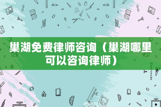 巢湖免費律師咨詢（巢湖哪里可以咨詢律師）