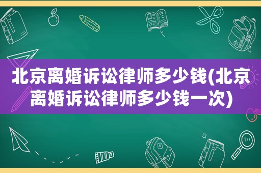 北京離婚訴訟律師多少錢(北京離婚訴訟律師多少錢一次)