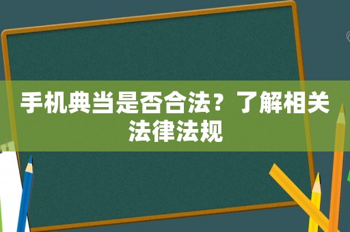 手機典當是否合法？了解相關(guān)法律法規(guī)