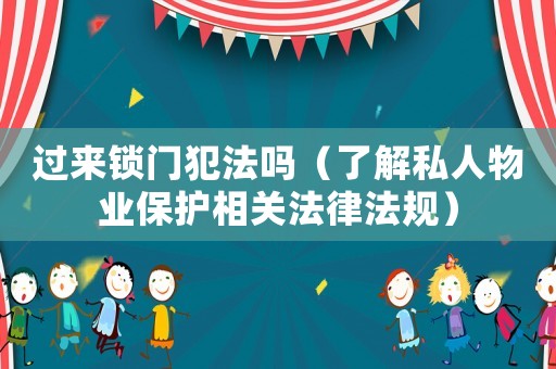 過來鎖門犯法嗎（了解私人物業(yè)保護(hù)相關(guān)法律法規(guī)）