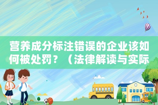 營(yíng)養(yǎng)成分標(biāo)注錯(cuò)誤的企業(yè)該如何被處罰？（法律解讀與實(shí)際例子分析）